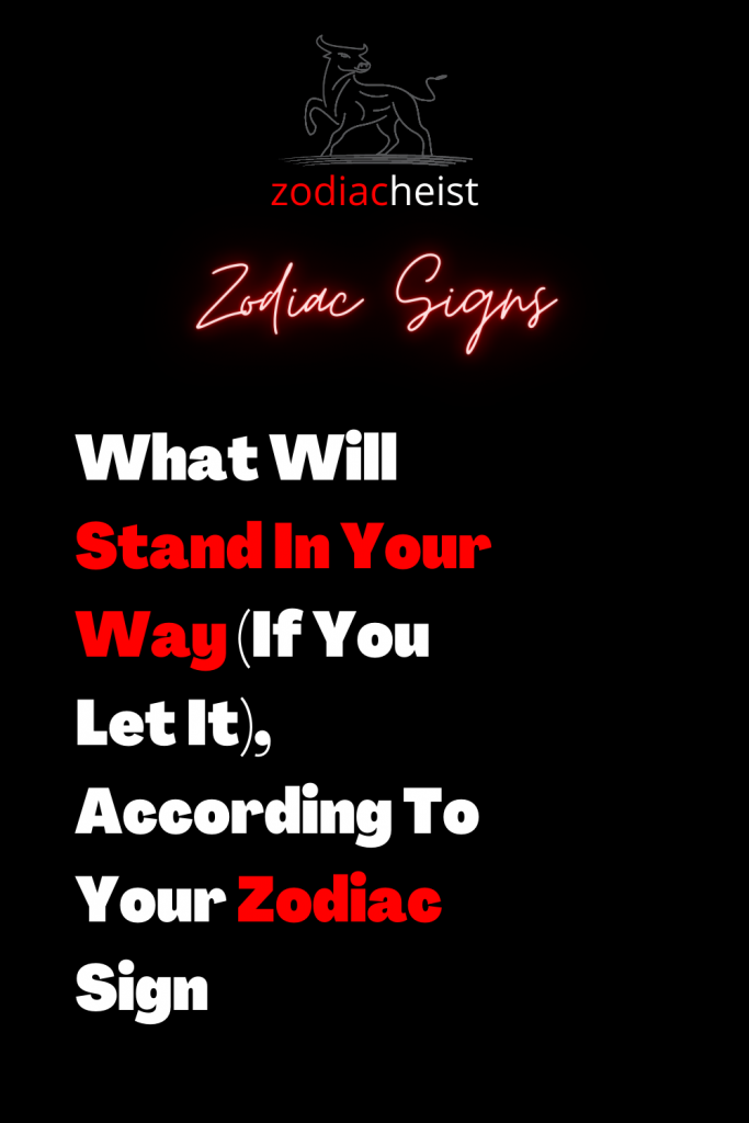 What Will Stand In Your Way If You Let It According To Your Zodiac