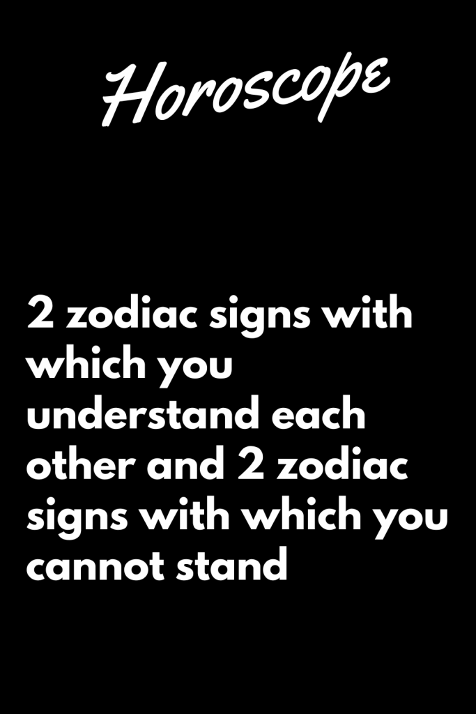 Zodiac Signs With Which You Understand Each Other And Zodiac Signs