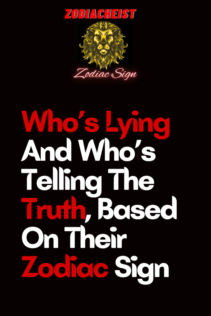 Whos Lying And Whos Telling The Truth Based On Their Zodiac Sign