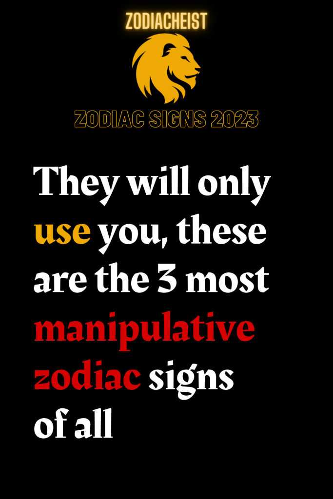 They Will Only Use You These Are The 3 Most Manipulative Zodiac Signs