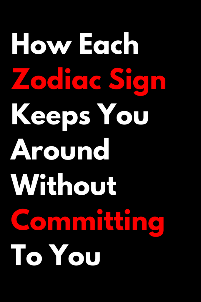 How Each Zodiac Sign Keeps You Around Without Committing To You ...