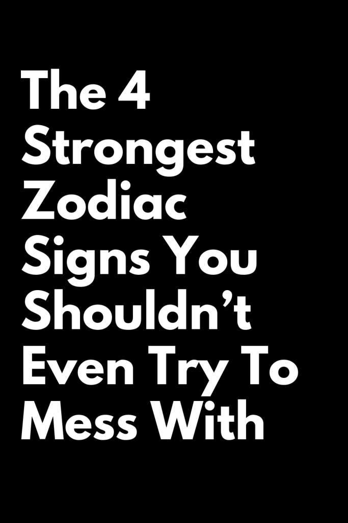 The 4 Strongest Zodiac Signs You Shouldn’t Even Try To Mess With ...