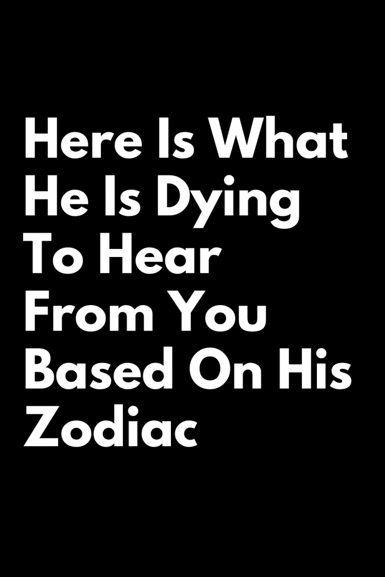 Here Is What He Is Dying To Hear From You Based On His Zodiac Here Is What He Is Dying To Hear From You Based On His Zodiac