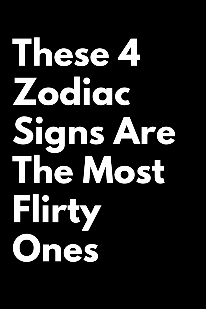 These 4 Zodiac Signs Are The Most Flirty Ones Zodiac Heist