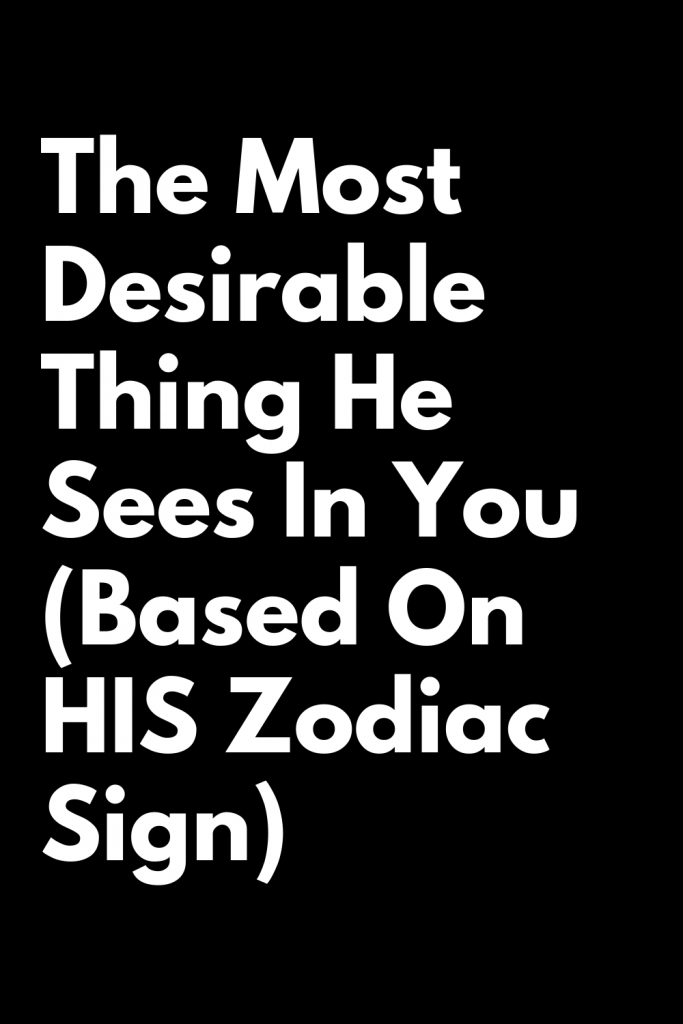 The Most Desirable Thing He Sees In You (Based On HIS Zodiac Sign ...