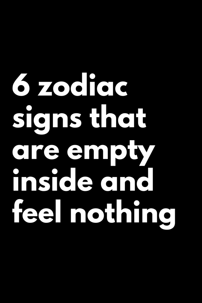 6 Zodiac Signs That Are Empty Inside And Feel Nothing - Zodiac Heist