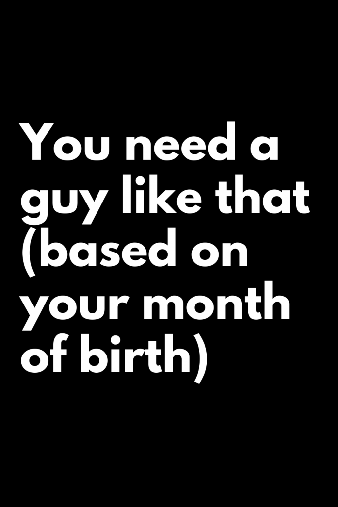 You need a guy like that (based on your month of birth) – Zodiac Heist