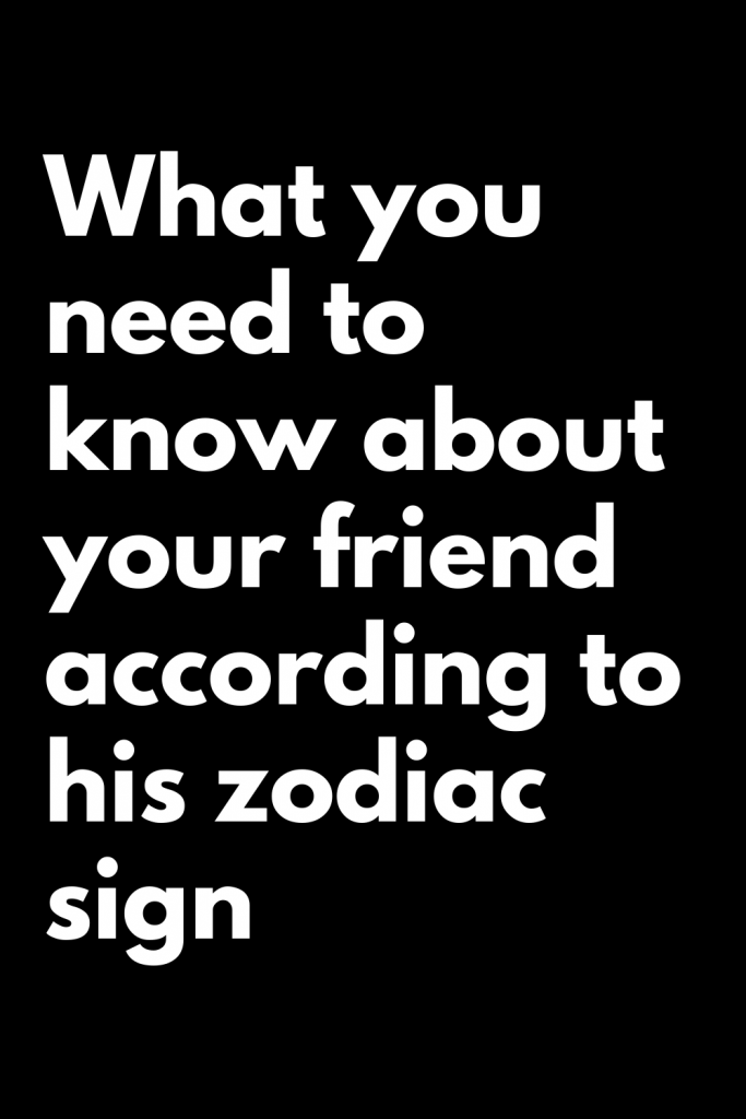 What you need to know about your friend according to his zodiac sign ...