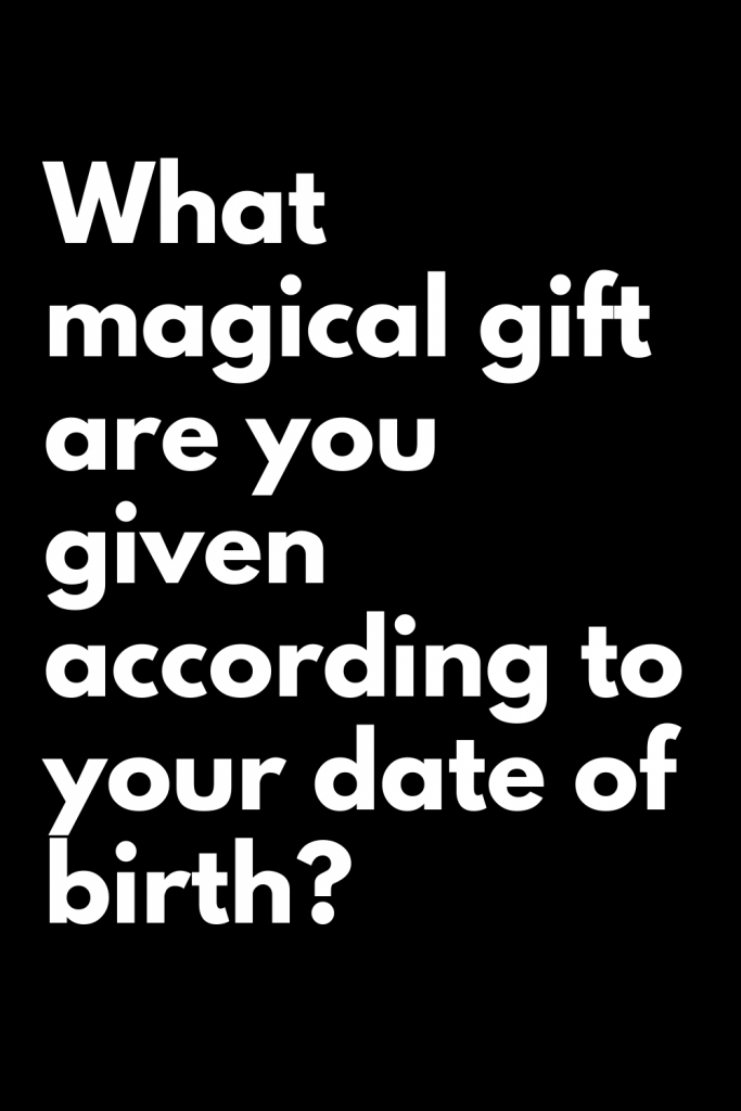 What magical gift are you given according to your date of birth ...