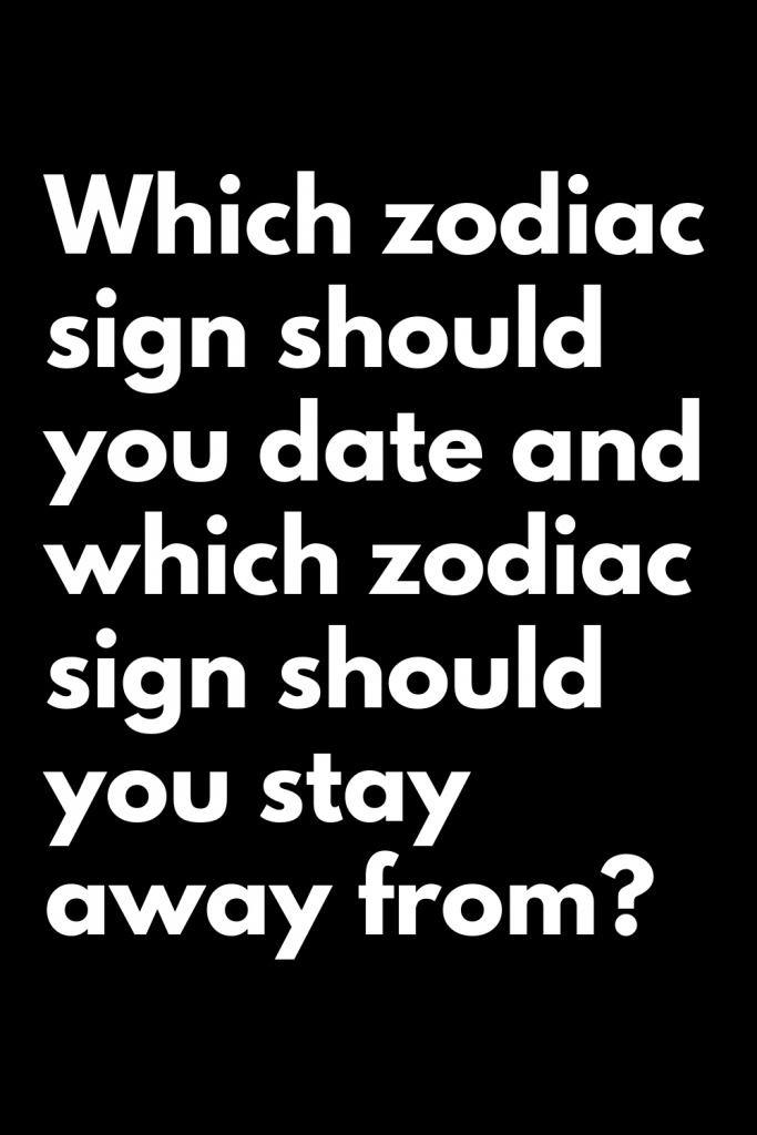 Which zodiac sign should you date and which zodiac sign should you stay ...