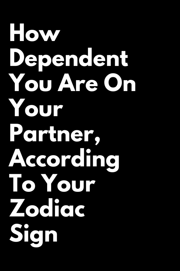 How Dependent You Are On Your Partner According To Your Zodiac Sign Zodiac Heist