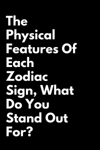 The Physical Features Of Each Zodiac Sign, What Do You Stand Out For ...