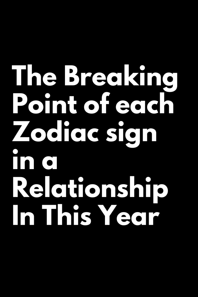 The Breaking Point of each Zodiac sign in a Relationship In This Year ...