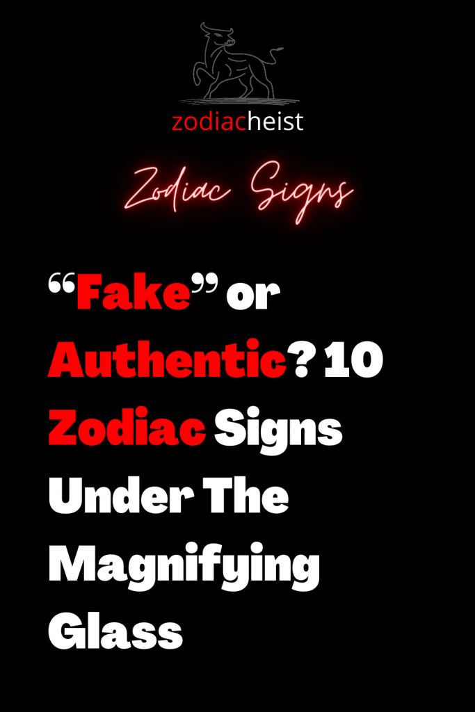 “Fake” Or Authentic? 10 Zodiac Signs Under The Magnifying Glass ...