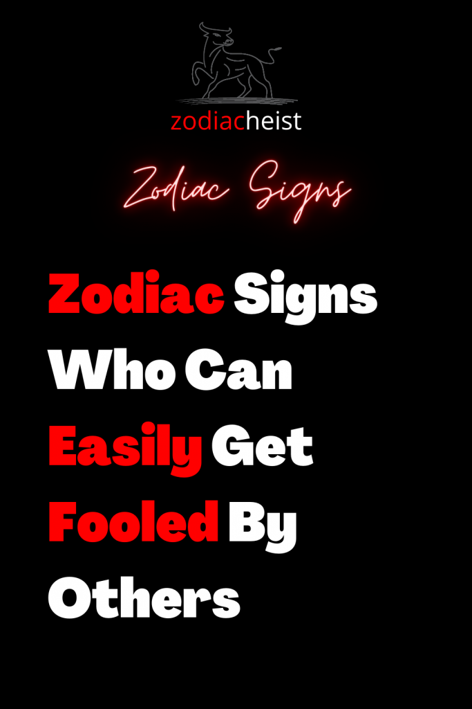 Zodiac Signs Who Can Easily Get Fooled By Others – Zodiac Heist