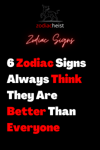 6 Zodiac Signs Always Think They Are Better Than Everyone – Zodiac Heist