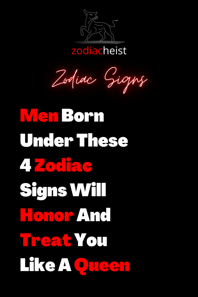 Men Born Under These 4 Zodiac Signs Will Honor And Treat You Like A 