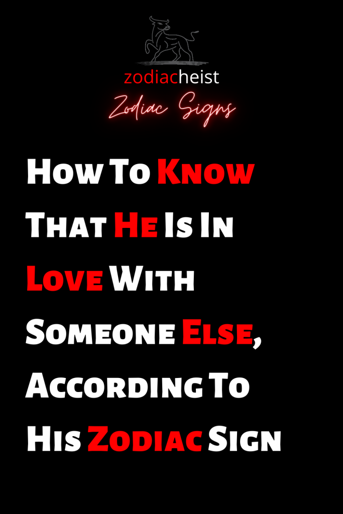 How To Know That He Is In Love With Someone Else According To His Zodiac Sign Zodiac Heist