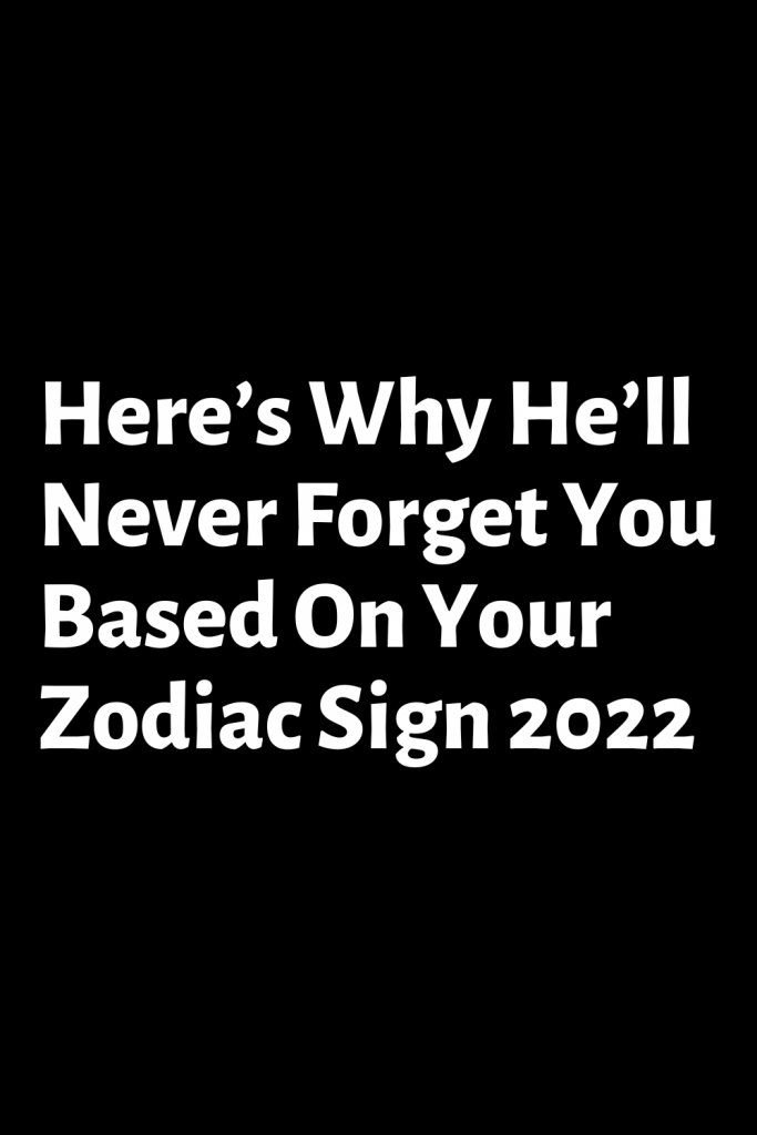 Here’s Why He’ll Never Forget You Based On Your Zodiac Sign – Zodiac Heist