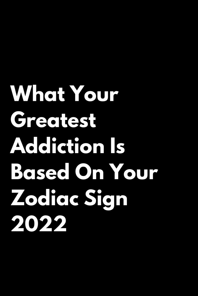 What Your Greatest Addiction Is Based On Your Zodiac Sign 2022 – Zodiac ...