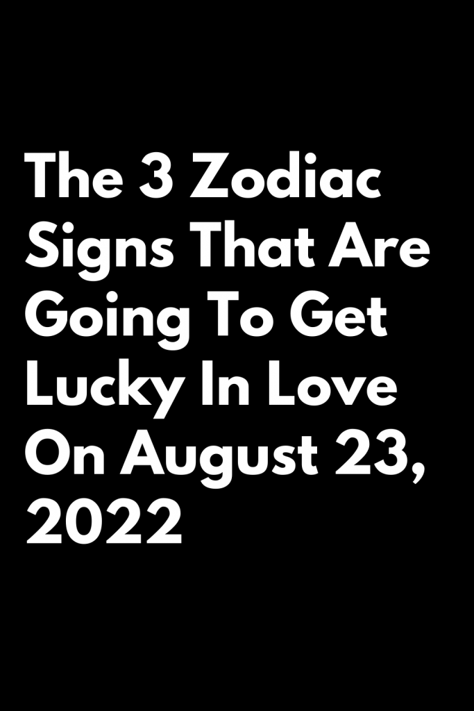 The 3 Zodiac Signs That Are Going To Get Lucky In Love On August 23 ...