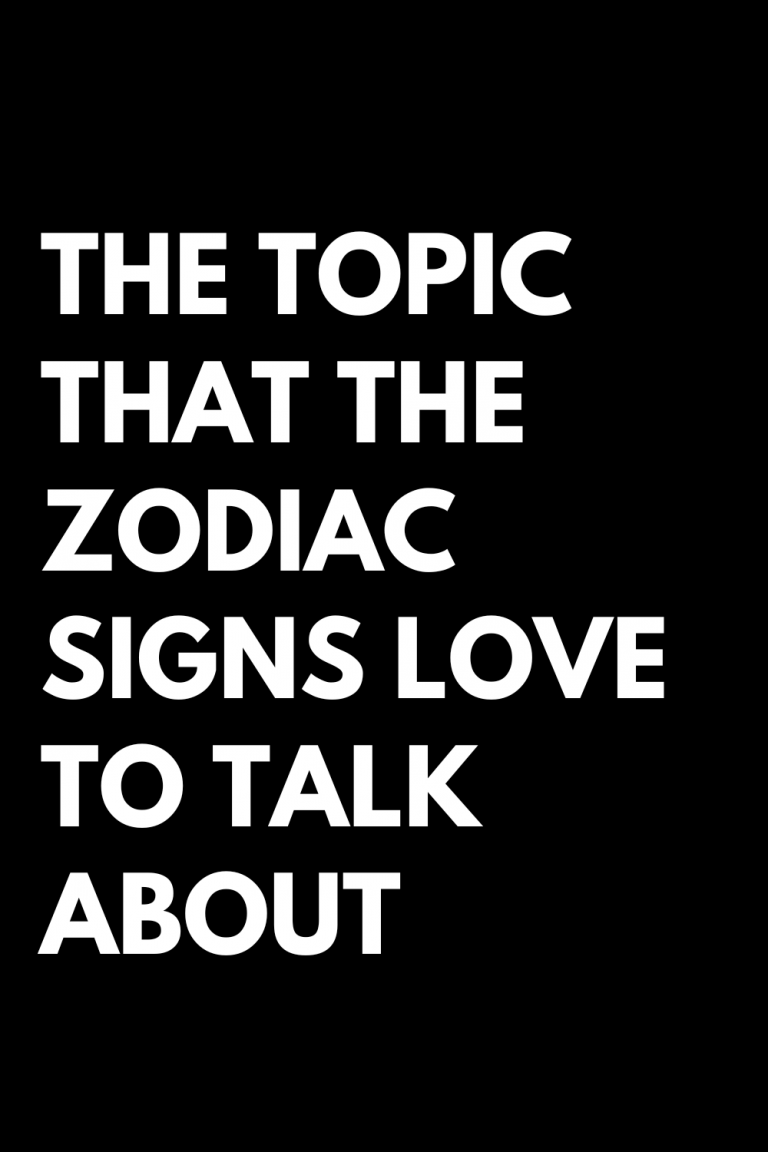 THE TOPIC THAT THE ZODIAC SIGNS LOVE TO TALK ABOUT THE TOPIC THAT THE ZODIAC SIGNS LOVE TO TALK ABOUT