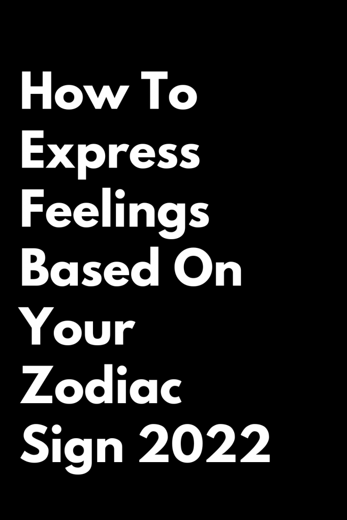 How To Express Feelings Based On Your Zodiac Sign 2022 Zodiac Heist 3948