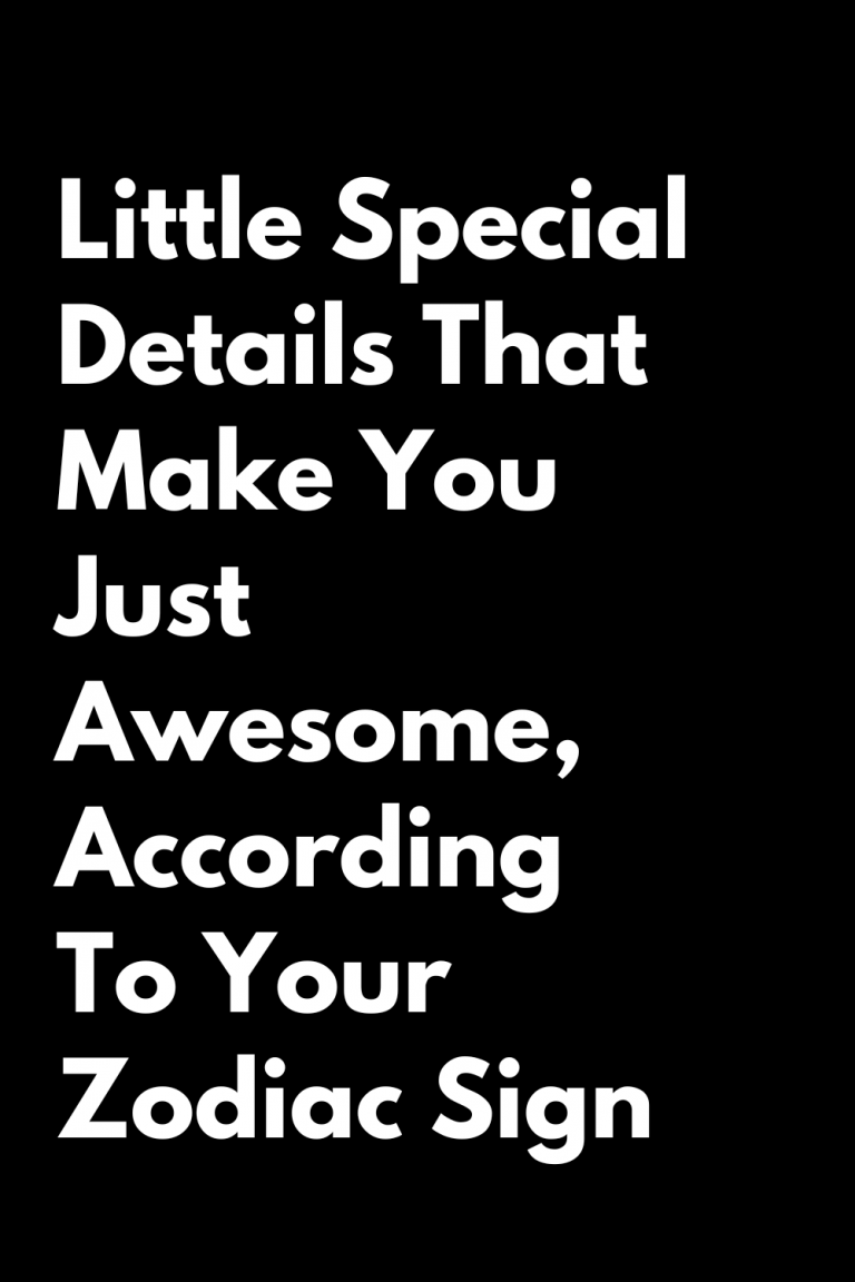 Little Special Details That Make You Just Awesome, According To Your Zodiac Sign Little Special Details That Make You Just Awesome, According To Your Zodiac Sign