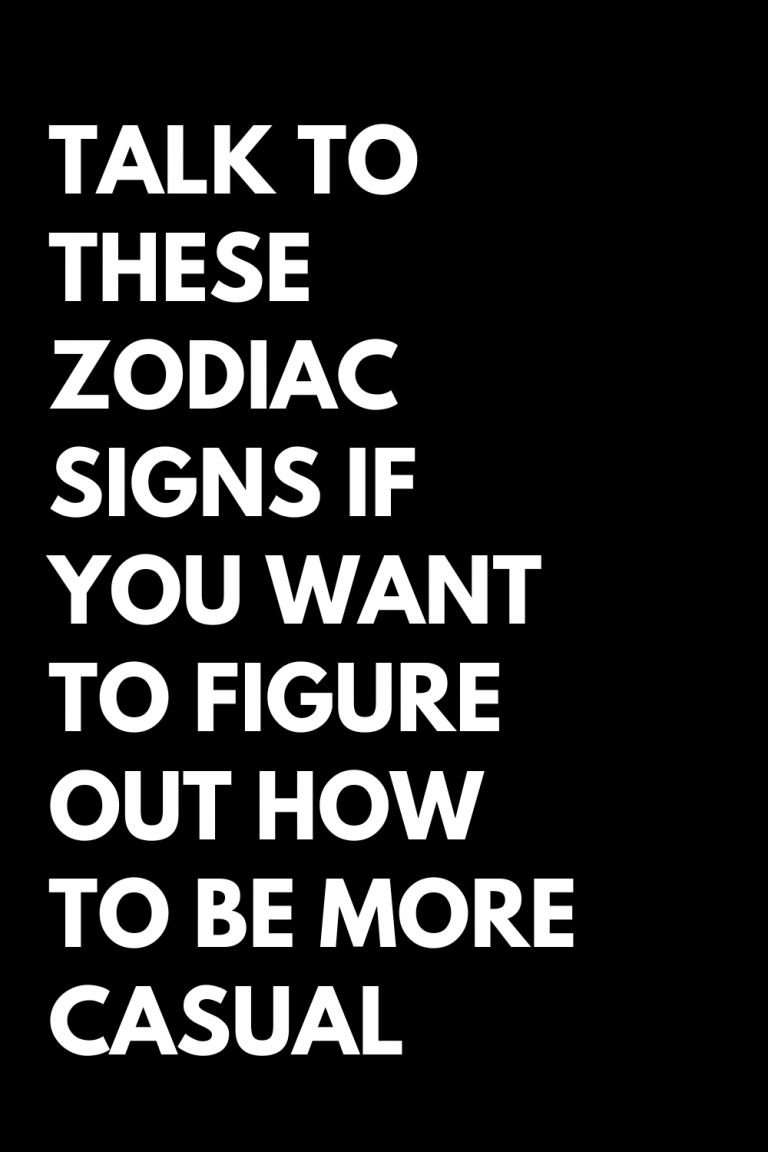 TALK TO THESE ZODIAC SIGNS IF YOU WANT TO FIGURE OUT HOW TO BE MORE CASUAL TALK TO THESE ZODIAC SIGNS IF YOU WANT TO FIGURE OUT HOW TO BE MORE CASUAL