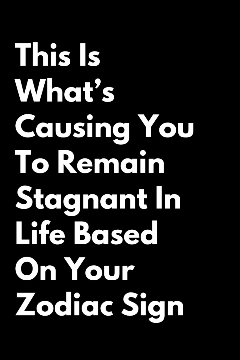 This Is What’s Causing You To Remain Stagnant In Life Based On Your Zodiac Sign This Is What’s Causing You To Remain Stagnant In Life Based On Your Zodiac Sign