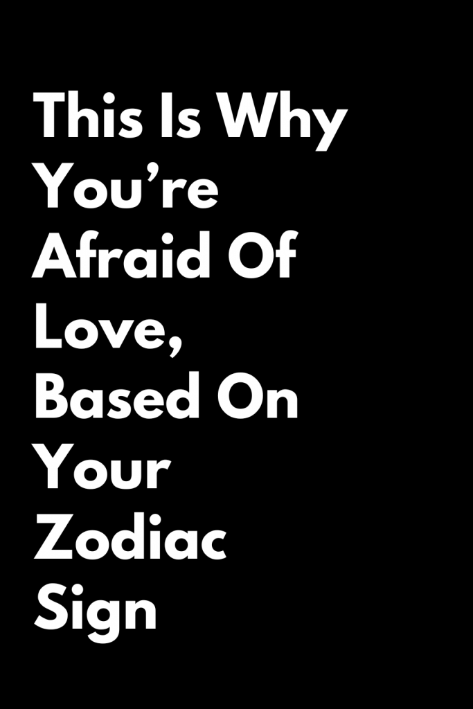 This Is Why You’re Afraid Of Love, Based On Your Zodiac Sign – Zodiac Heist