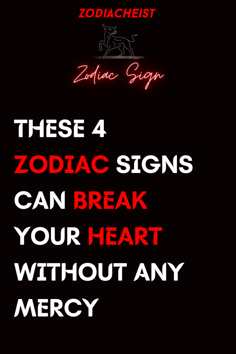 THESE 4 ZODIAC SIGNS CAN BREAK YOUR HEART WITHOUT ANY MERCY THESE 4 ZODIAC SIGNS CAN BREAK YOUR HEART WITHOUT ANY MERCY