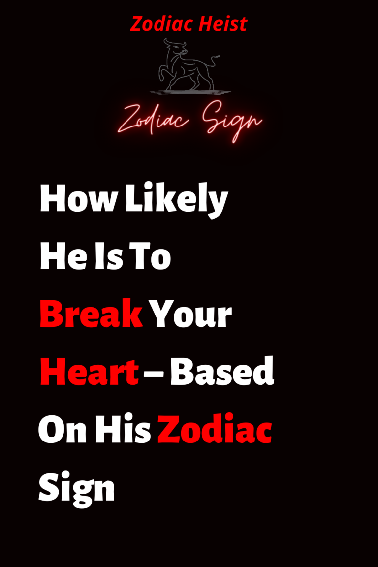 How Likely He Is To Break Your Heart – Based On His Zodiac Sign How Likely He Is To Break Your Heart – Based On His Zodiac Sign