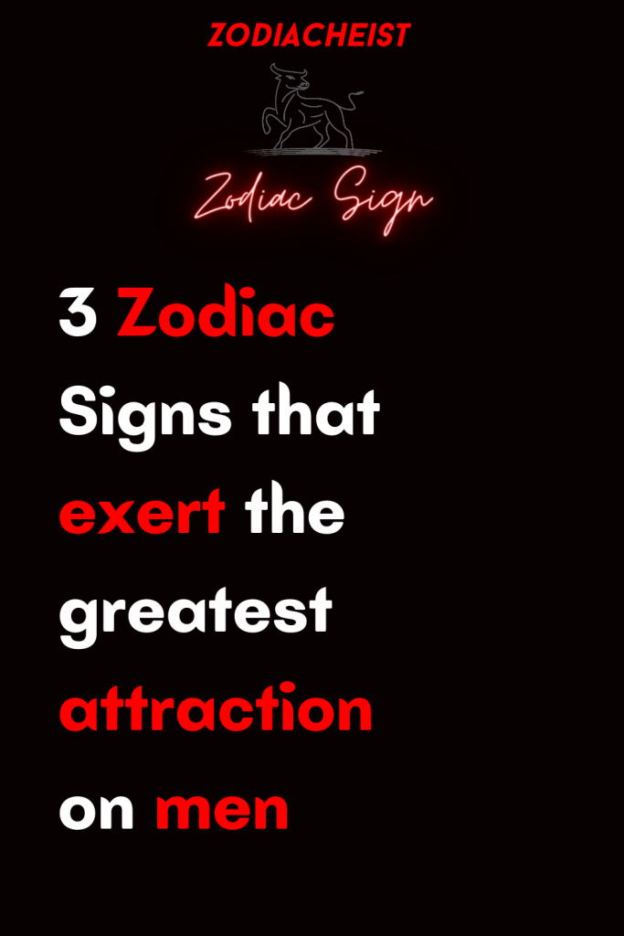 3 Zodiac Signs That Exert The Greatest Attraction On Men Zodiac Heist 0458