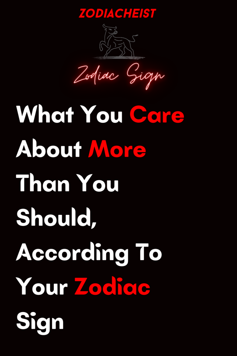 What You Care About More Than You Should, According To Your Zodiac Sign What You Care About More Than You Should, According To Your Zodiac Sign