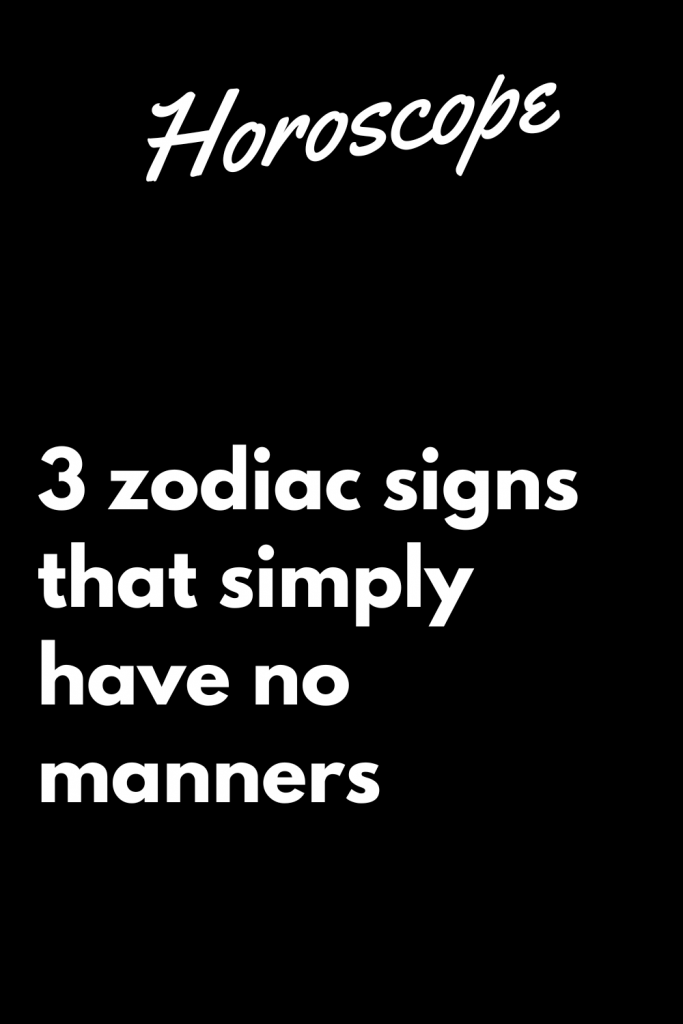 3 zodiac signs that simply have no manners – Zodiac Heist