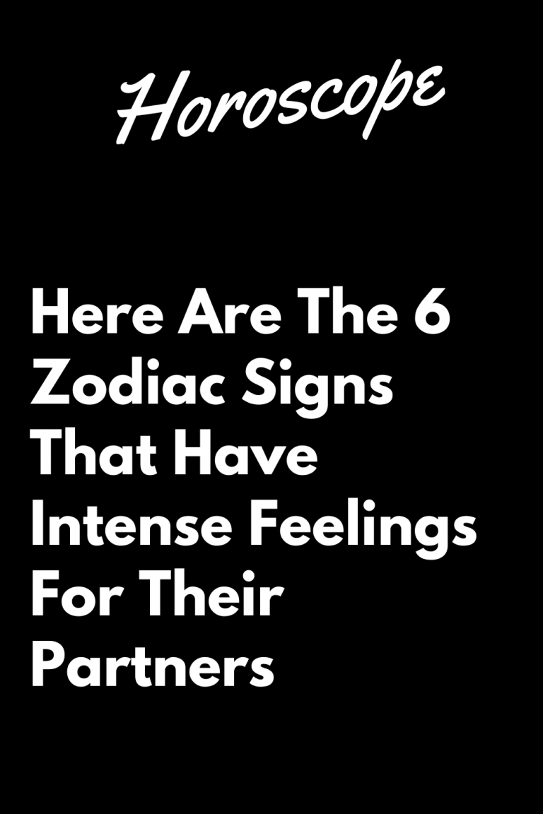 Here Are The 6 Zodiac Signs That Have Intense Feelings For Their ...