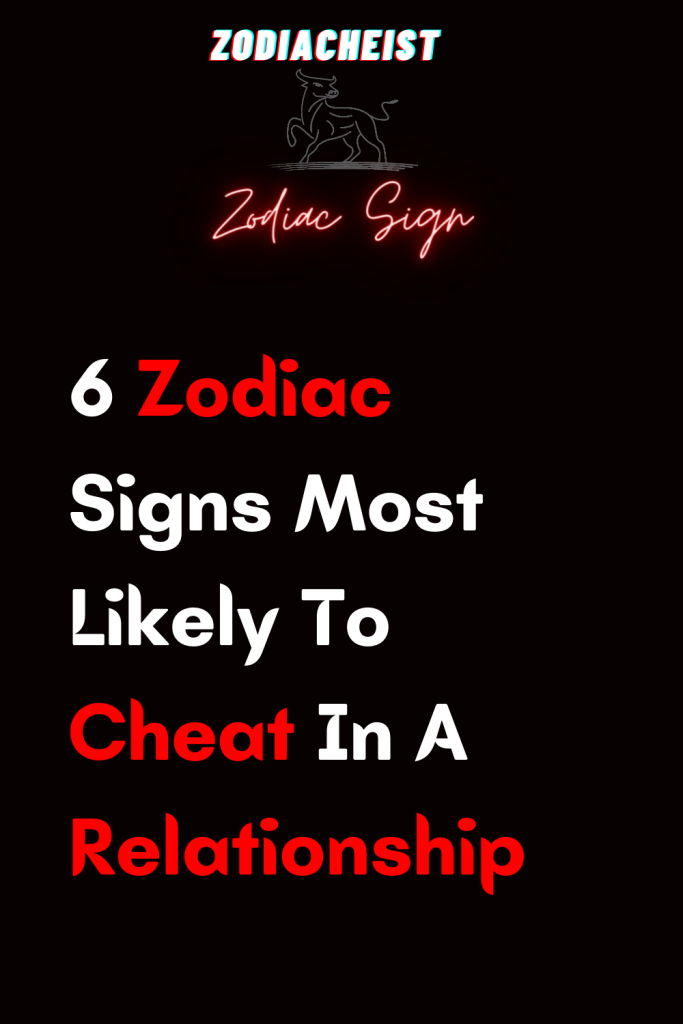 6 Zodiac Signs Most Likely To Cheat In A Relationship – Zodiac Heist