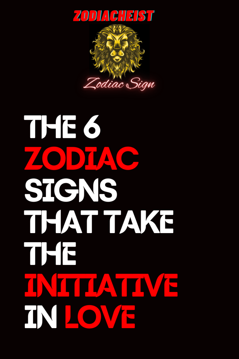 THE 6 ZODIAC SIGNS THAT TAKE THE INITIATIVE IN LOVE THE 6 ZODIAC SIGNS THAT TAKE THE INITIATIVE IN LOVE