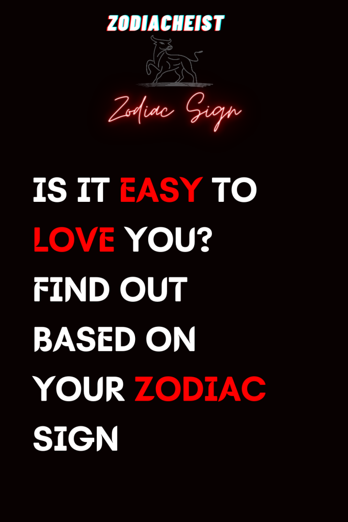 IS IT EASY TO LOVE YOU? FIND OUT BASED ON YOUR ZODIAC SIGN – Zodiac Heist