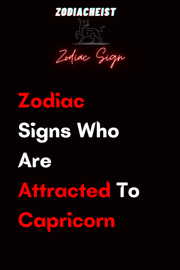 Zodiac Signs Who Are Attracted To Capricorn – Zodiac Heist