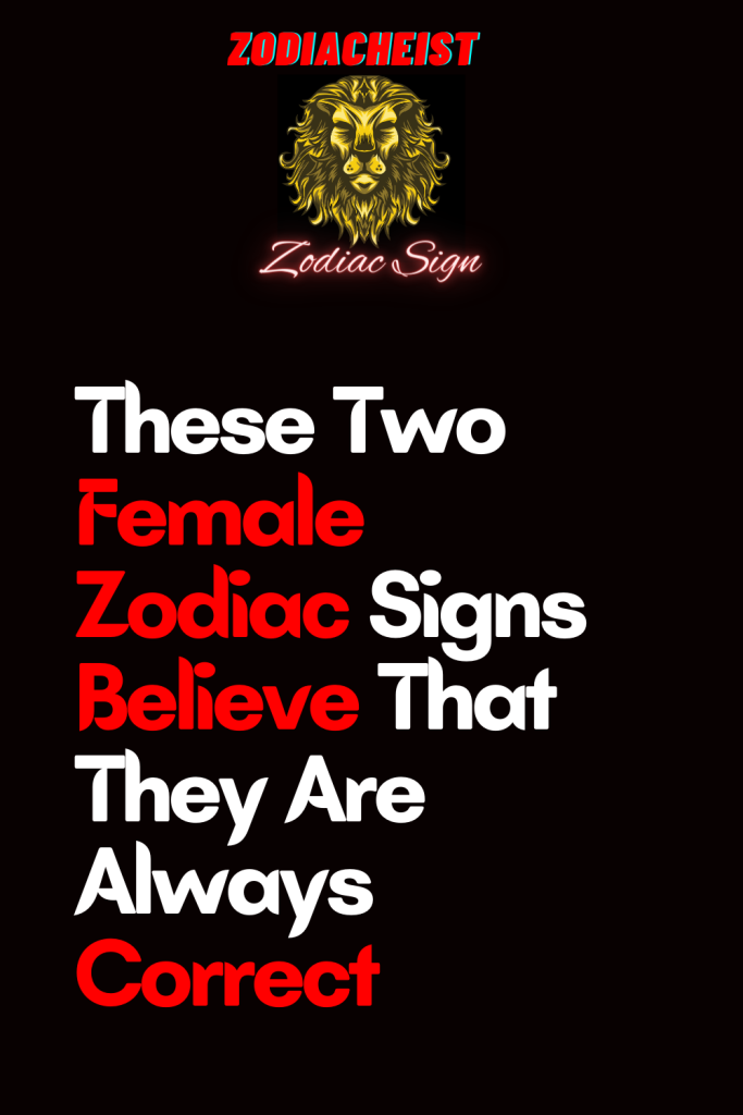 These Two Female Zodiac Signs Believe That They Are Always Correct