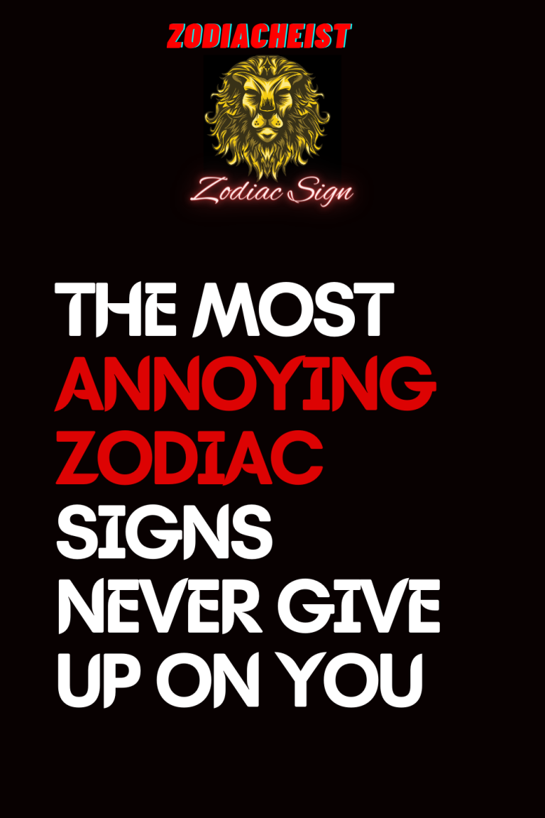 THE MOST ANNOYING ZODIAC SIGNS NEVER GIVE UP ON YOU THE MOST ANNOYING ZODIAC SIGNS NEVER GIVE UP ON YOU
