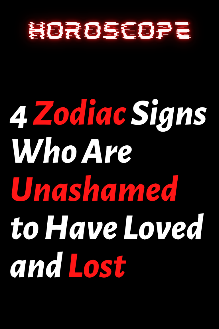 4 Zodiac Signs Who Are Unashamed to Have Loved and Lost 4 Zodiac Signs Who Are Unashamed to Have Loved and Lost
