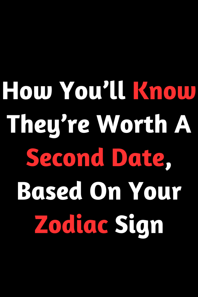 How You’ll Know They’re Worth A Second Date, Based On Your Zodiac Sign ...