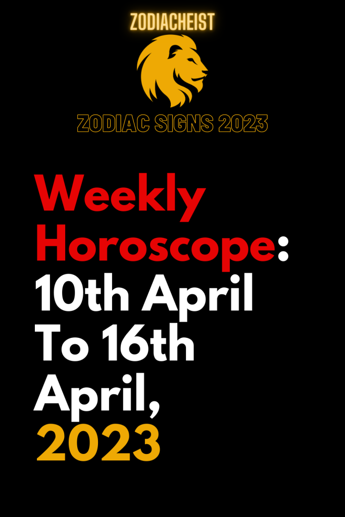 Weekly Horoscope: 10th April To 16th April, 2023 – Zodiac Heist