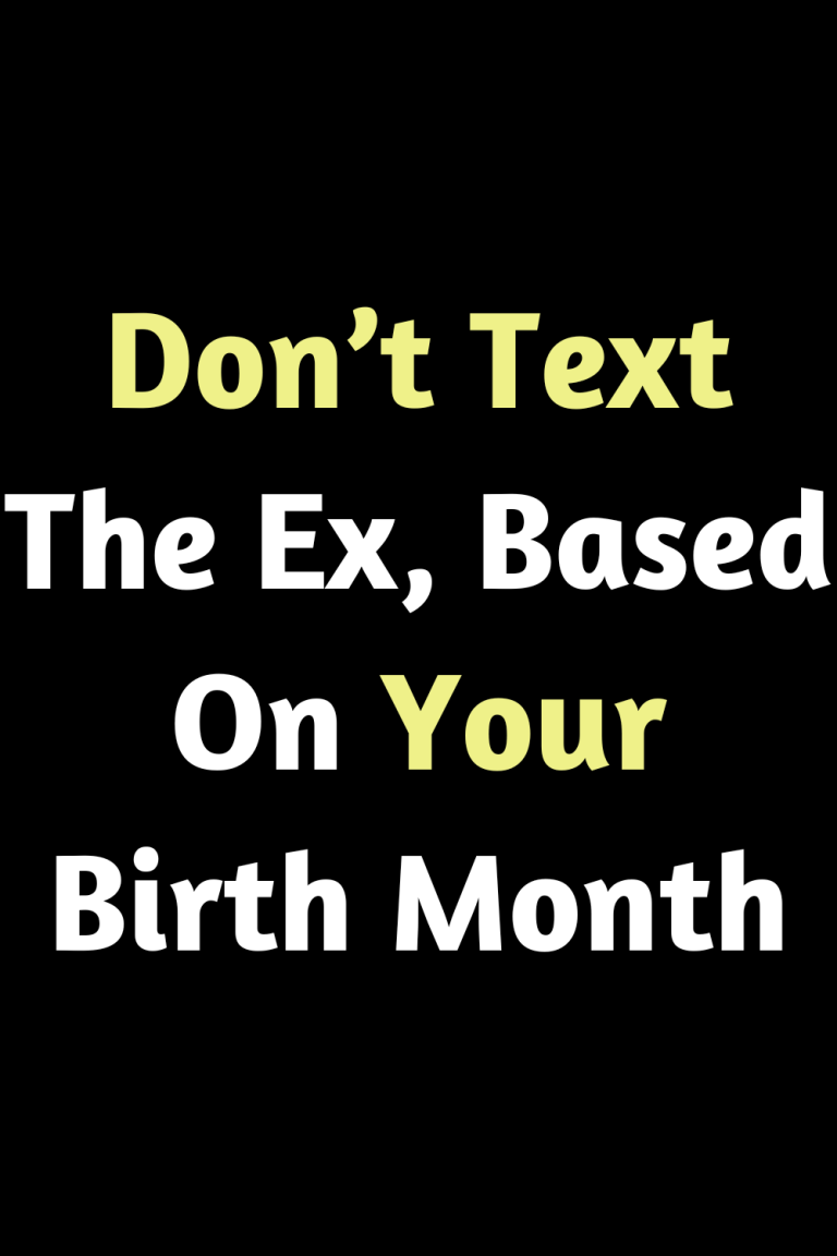 Don’t Text The Ex, Based On Your Birth Month Don’t Text The Ex, Based On Your Birth Month