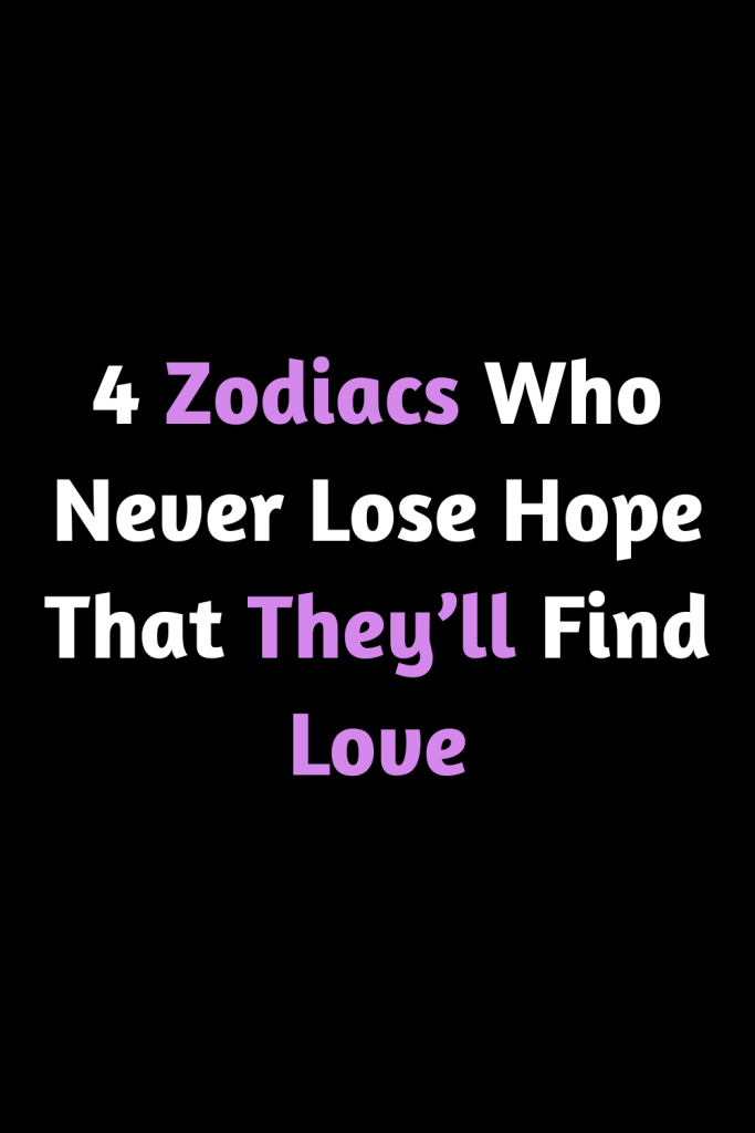 4 Zodiacs Who Never Lose Hope That They’ll Find Love – Zodiac Heist