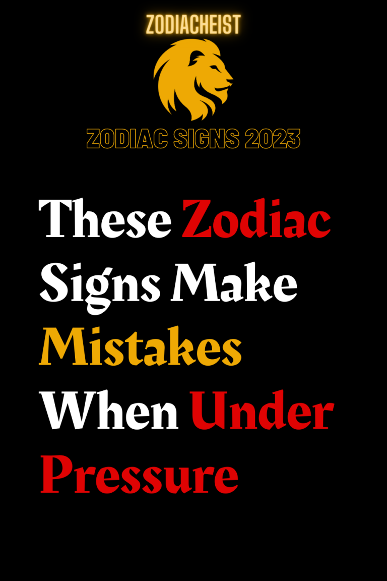 These Zodiac Signs Make Mistakes When Under Pressure These Zodiac Signs Make Mistakes When Under Pressure