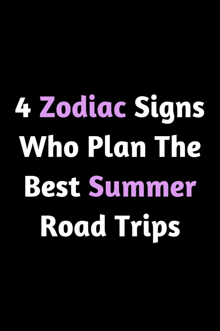 4 Zodiac Signs Who Plan The Best Summer Road Trips 4 Zodiac Signs Who Plan The Best Summer Road Trips